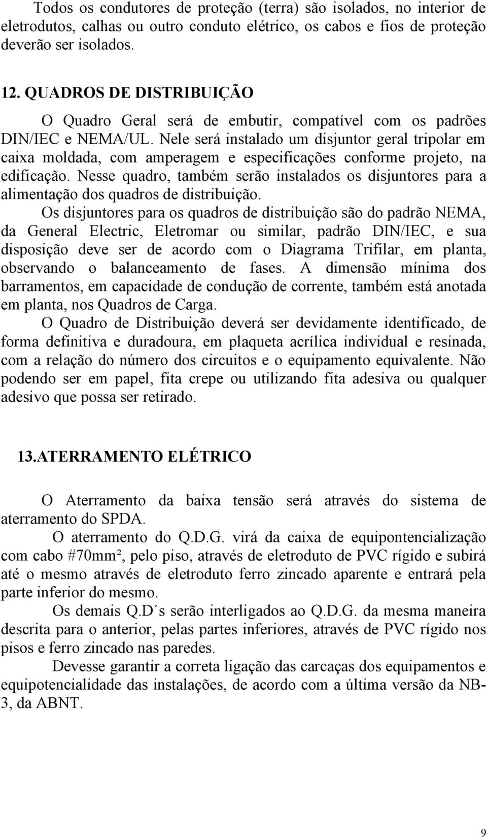 Nele será instalado um disjuntor geral tripolar em caixa moldada, com amperagem e especificações conforme projeto, na edificação.