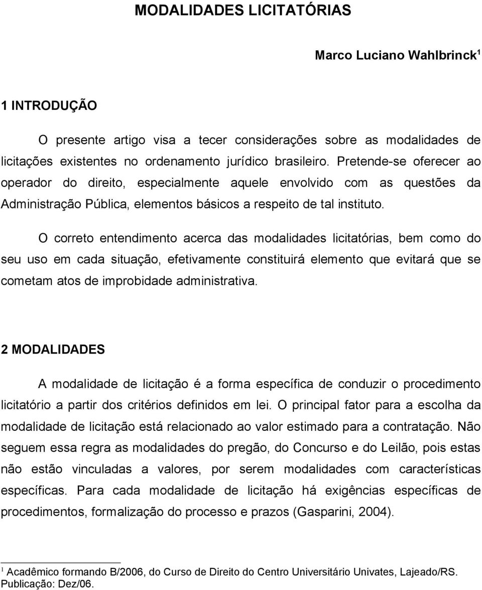 O correto entendimento acerca das modalidades licitatórias, bem como do seu uso em cada situação, efetivamente constituirá elemento que evitará que se cometam atos de improbidade administrativa.