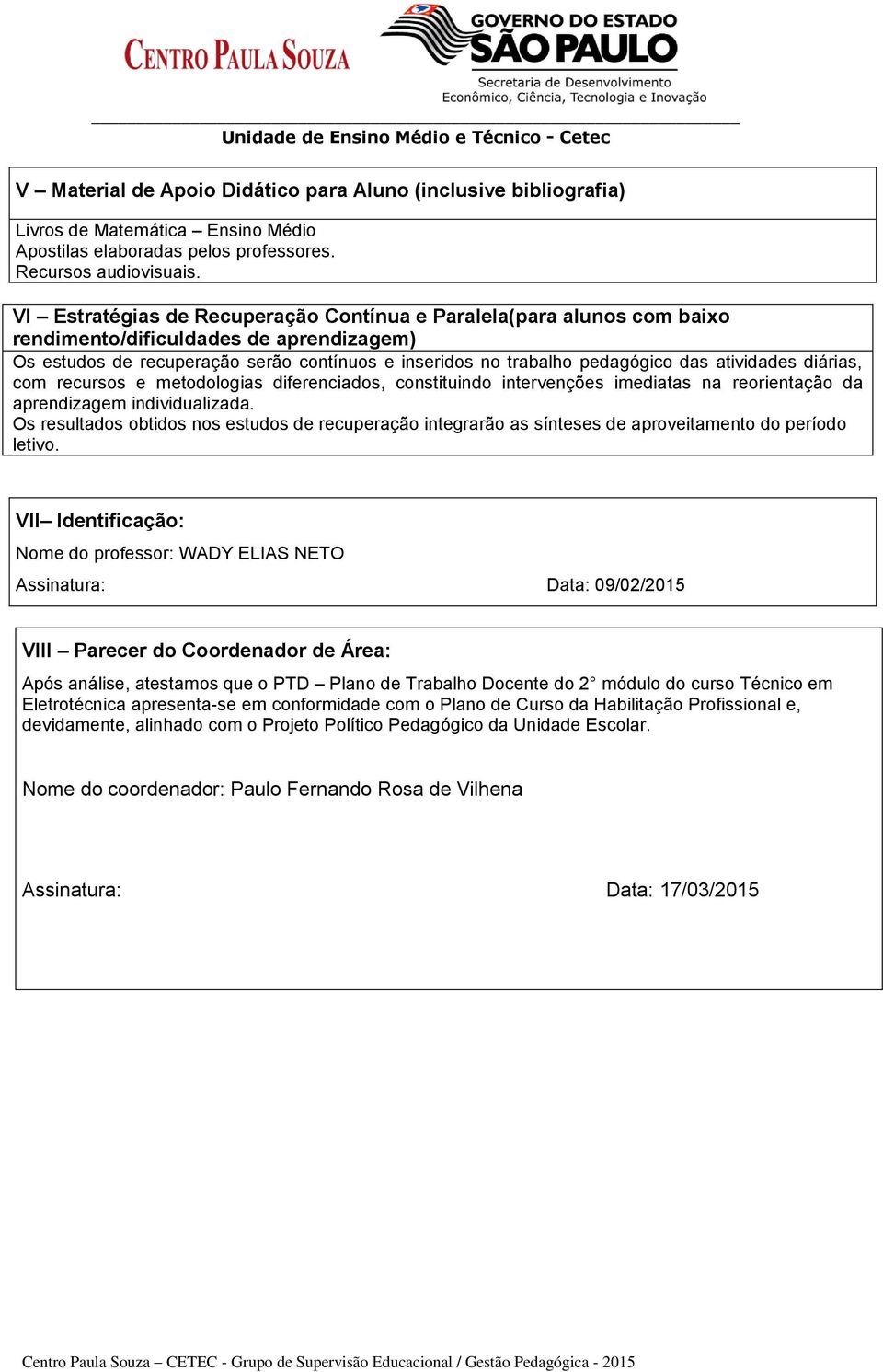 VI Estratégias de Recuperação Contínua e Paralela(para alunos com baixo rendimento/dificuldades de aprendizagem) Os estudos de recuperação serão contínuos e inseridos no trabalho pedagógico das