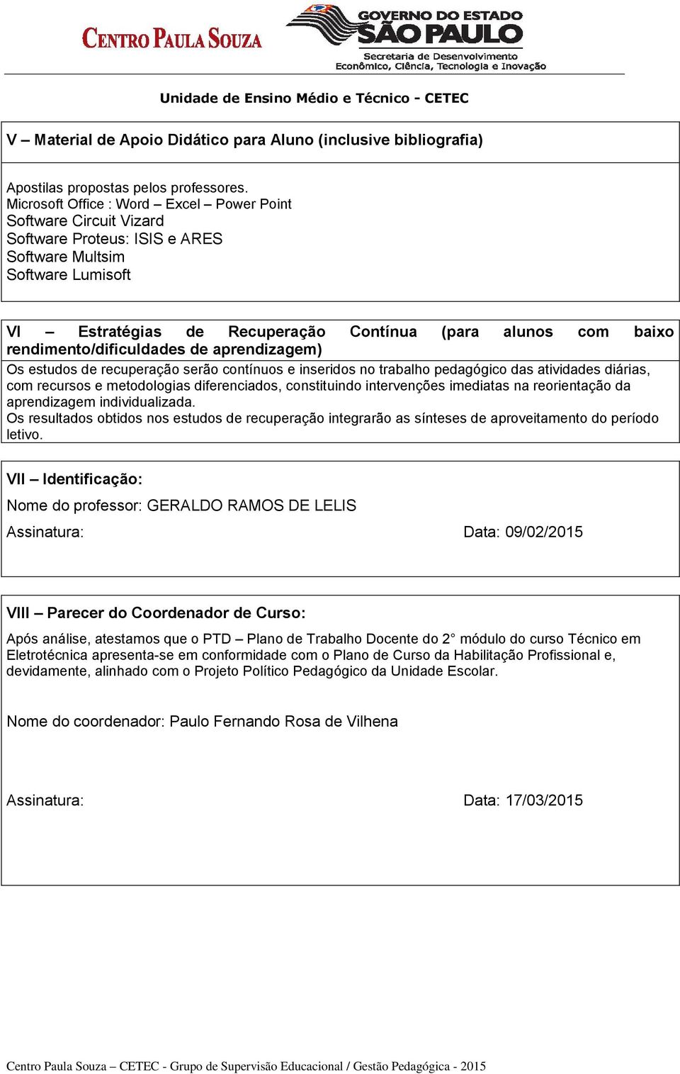 rendimento/dificuldades de aprendizagem) Os estudos de recuperação serão contínuos e inseridos no trabalho pedagógico das atividades diárias, com recursos e metodologias diferenciados, constituindo