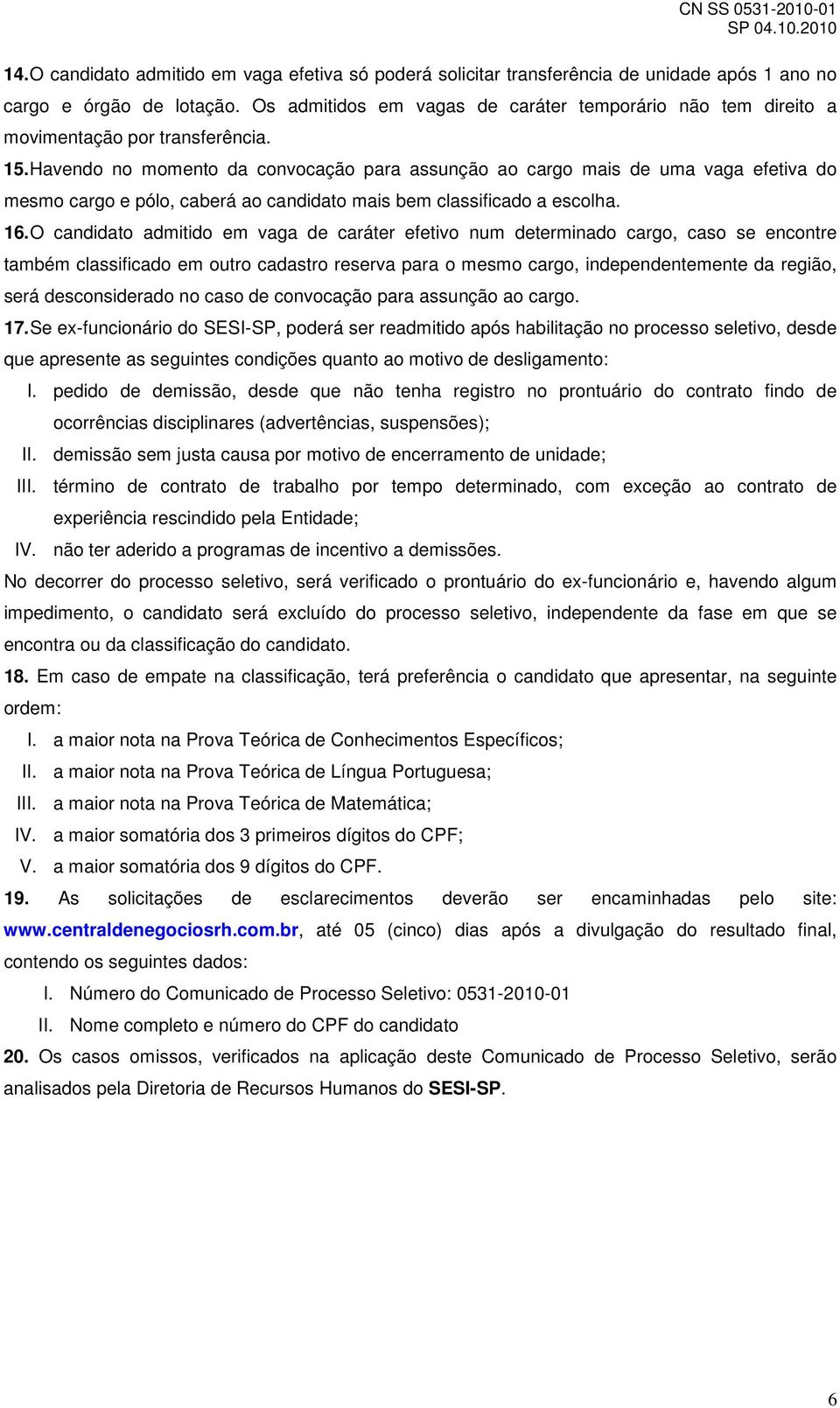 Havendo no momento da convocação para assunção ao cargo mais de uma vaga efetiva do mesmo cargo e pólo, caberá ao candidato mais bem classificado a escolha. 16.