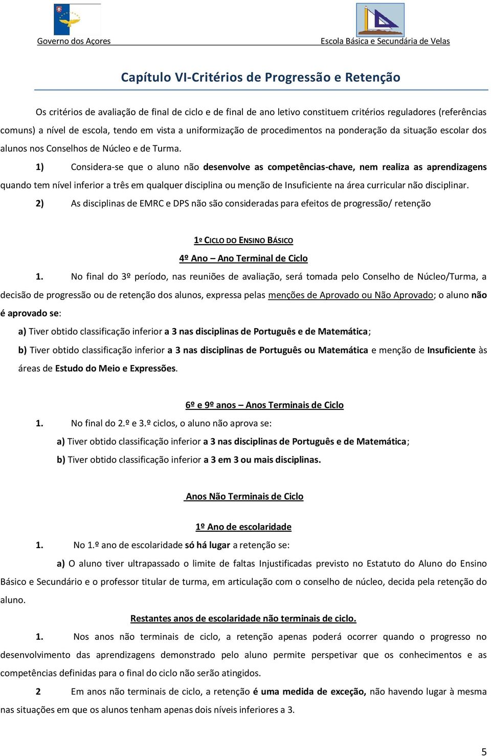 1) Considera-se que o aluno não desenvolve as competências-chave, nem realiza as aprendizagens quando tem nível inferior a três em qualquer disciplina ou menção de Insuficiente na área curricular não