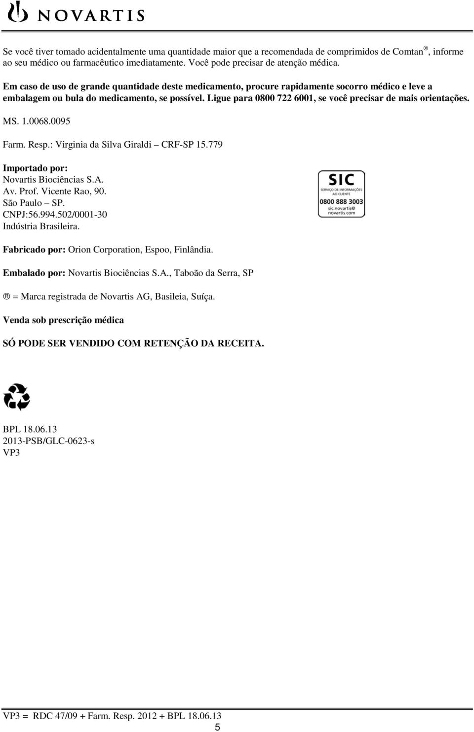 Ligue para 0800 722 6001, se você precisar de mais orientações. MS. 1.0068.0095 Farm. Resp.: Virginia da Silva Giraldi CRF-SP 15.779 Importado por: Novartis Biociências S.A. Av. Prof. Vicente Rao, 90.