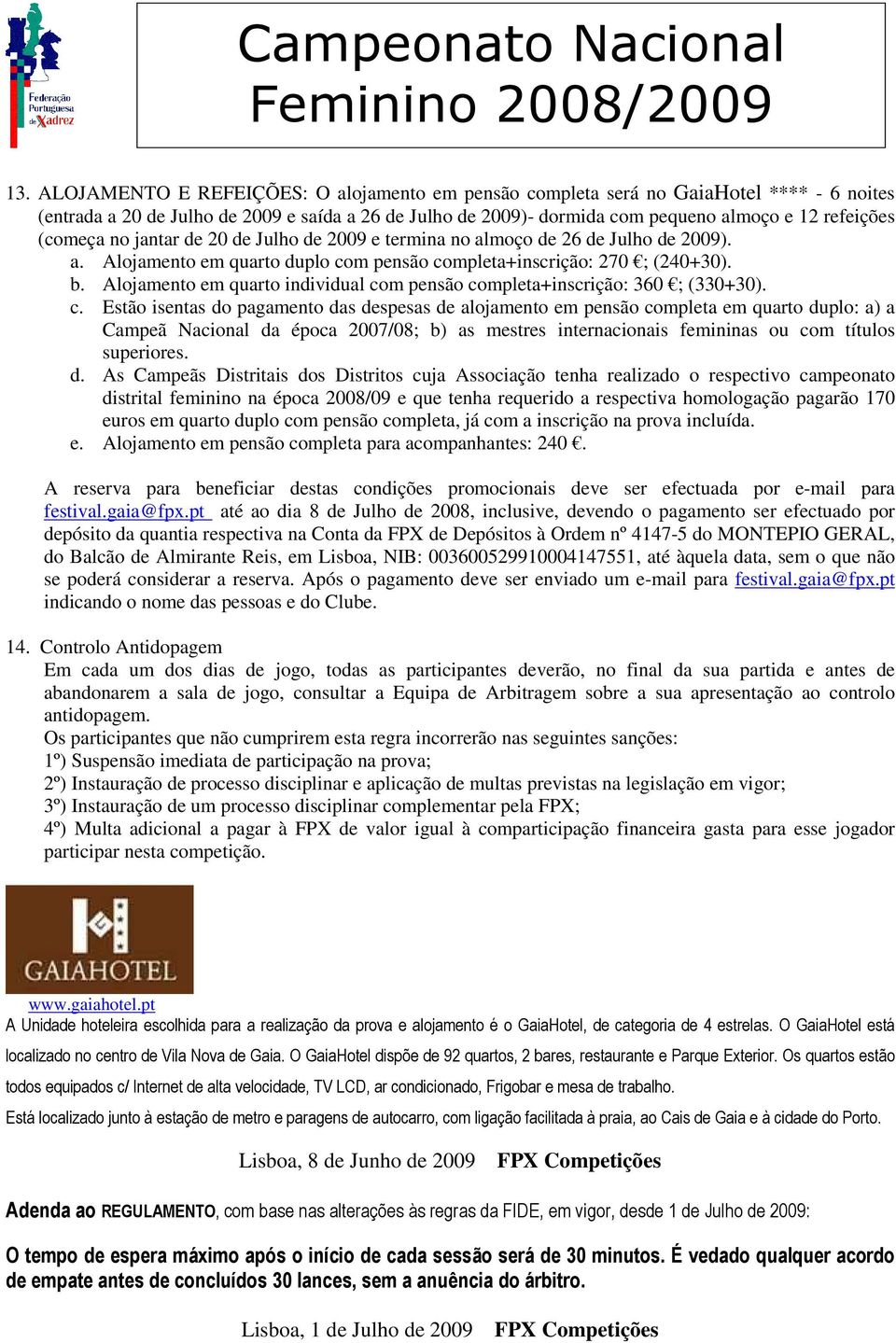 (começa no jantar de 20 de Julho de 2009 e termina no almoço de 26 de Julho de 2009). a. Alojamento em quarto duplo com pensão completa+inscrição: 270 ; (240+30). b.