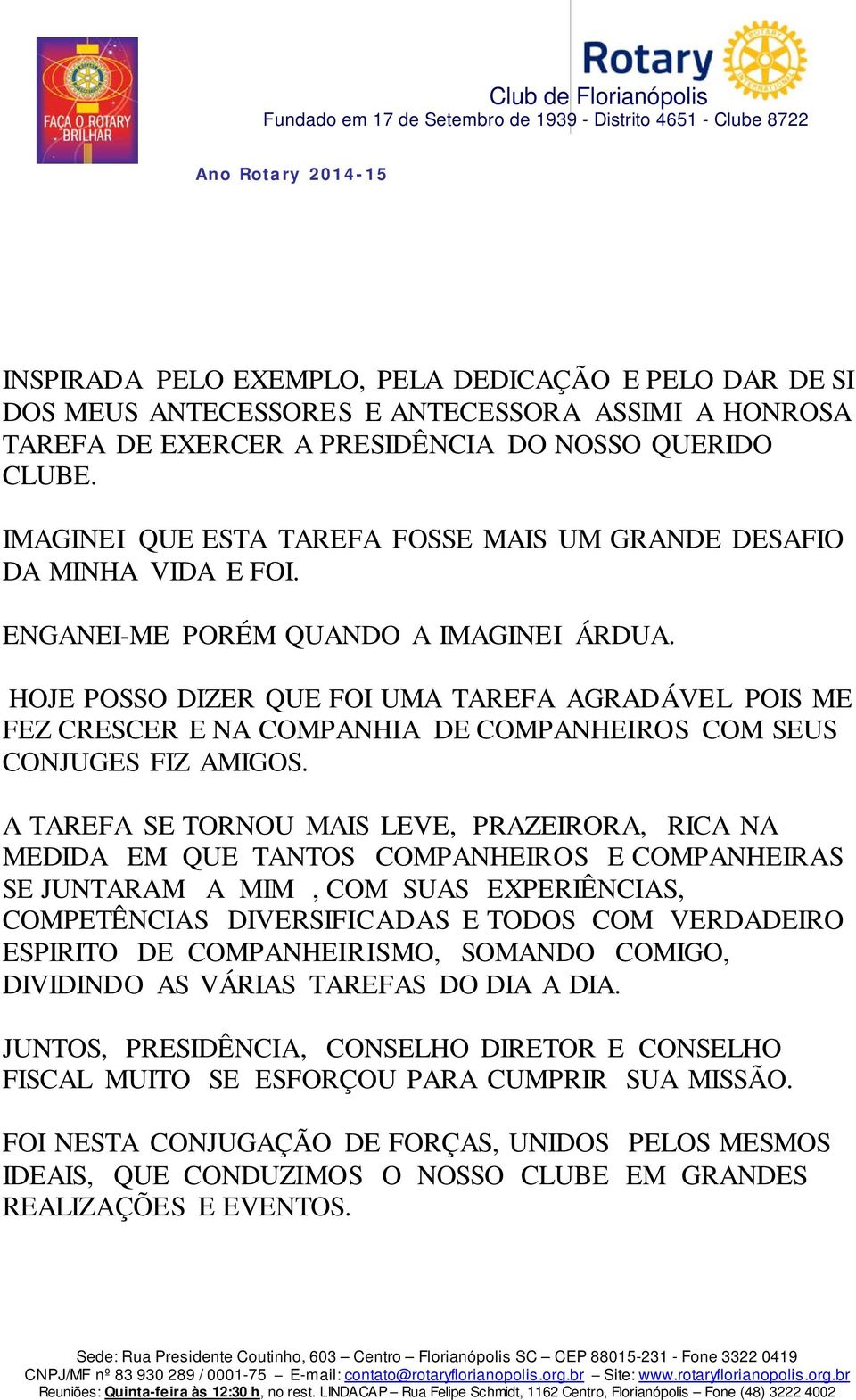 HOJE POSSO DIZER QUE FOI UMA TAREFA AGRADÁVEL POIS ME FEZ CRESCER E NA COMPANHIA DE COMPANHEIROS COM SEUS CONJUGES FIZ AMIGOS.