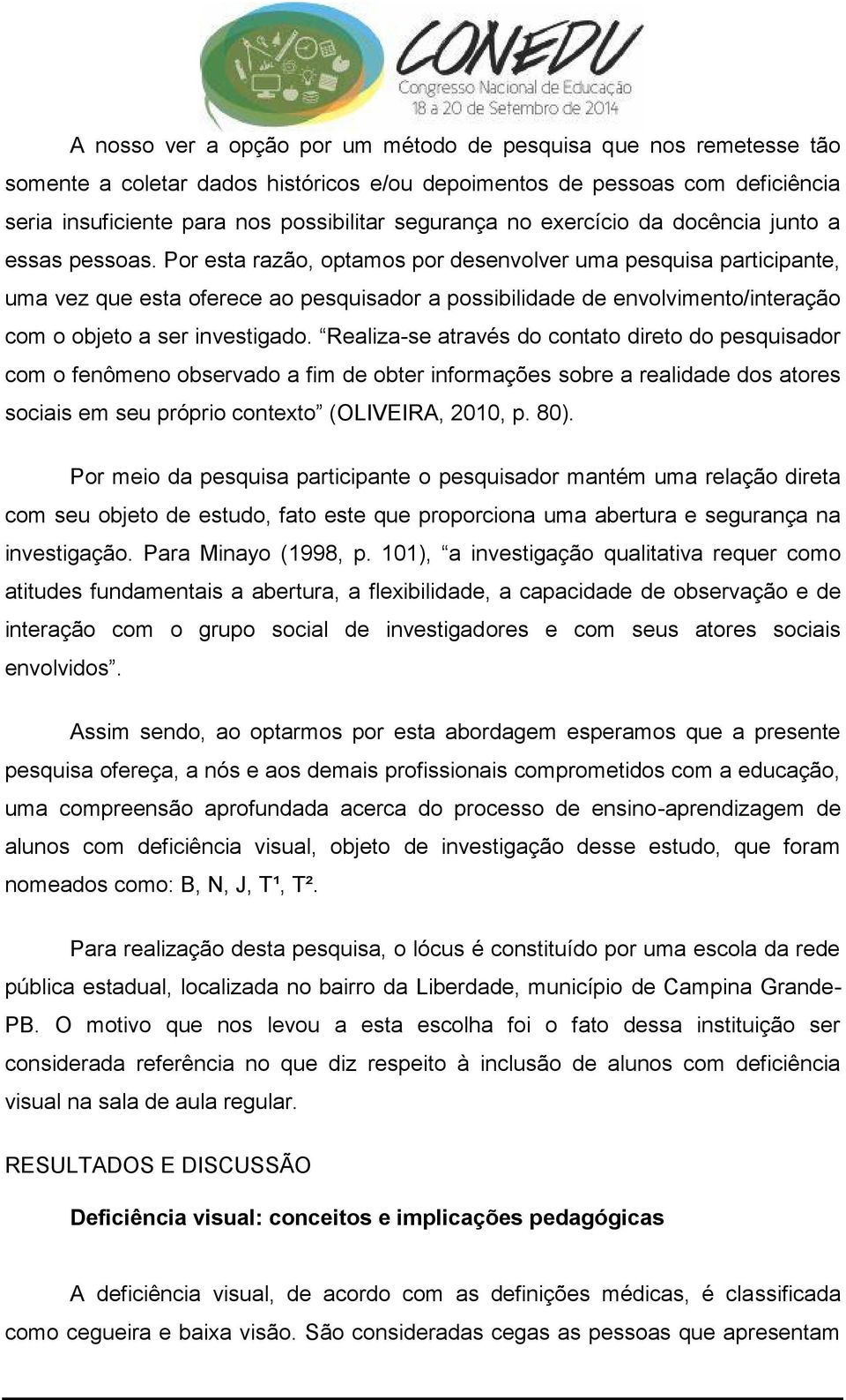 Por esta razão, optamos por desenvolver uma pesquisa participante, uma vez que esta oferece ao pesquisador a possibilidade de envolvimento/interação com o objeto a ser investigado.