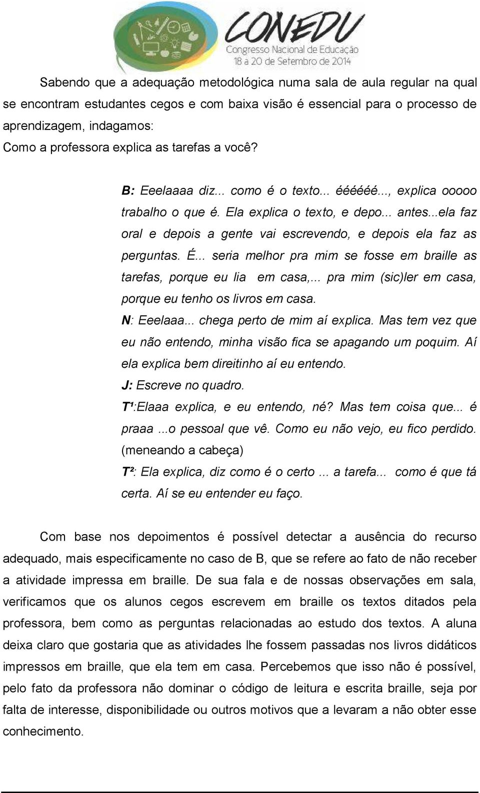 ..ela faz oral e depois a gente vai escrevendo, e depois ela faz as perguntas. É... seria melhor pra mim se fosse em braille as tarefas, porque eu lia em casa,.