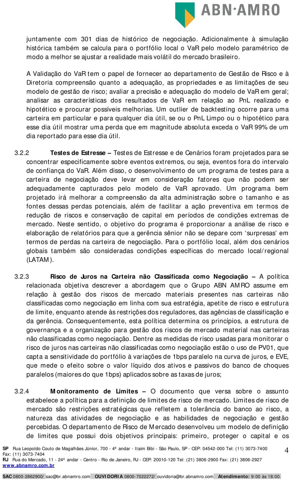 A Validação do VaR tem o papel de fornecer ao departamento de Gestão de Risco e à Diretoria compreensão quanto a adequação, as propriedades e as limitações de seu modelo de gestão de risco; avaliar a