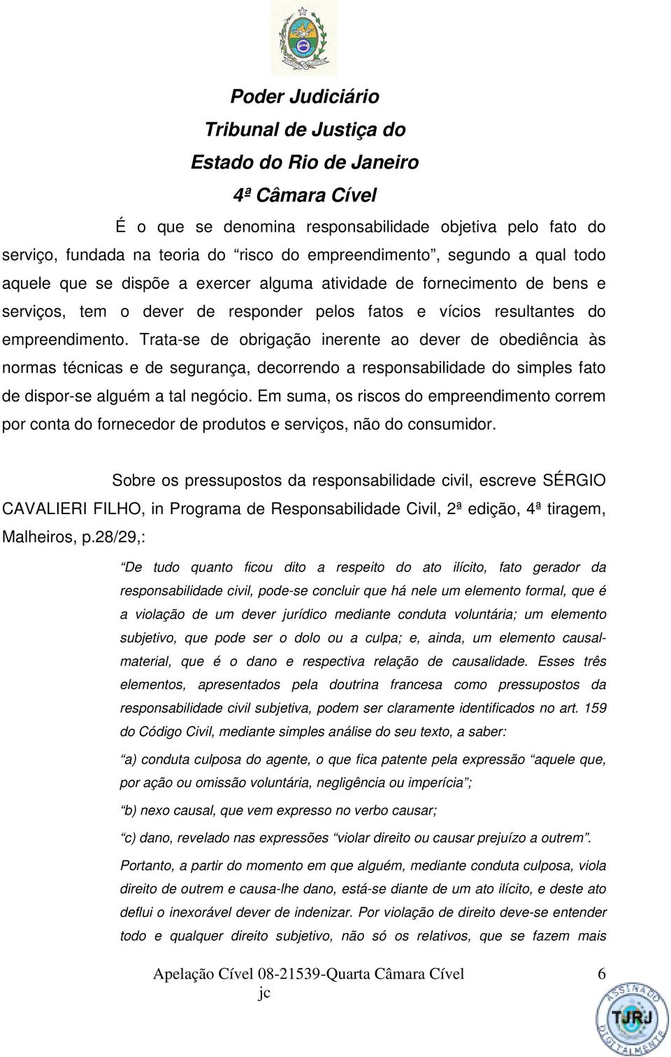 Trata-se de obrigação inerente ao dever de obediência às normas técnicas e de segurança, decorrendo a responsabilidade do simples fato de dispor-se alguém a tal negócio.