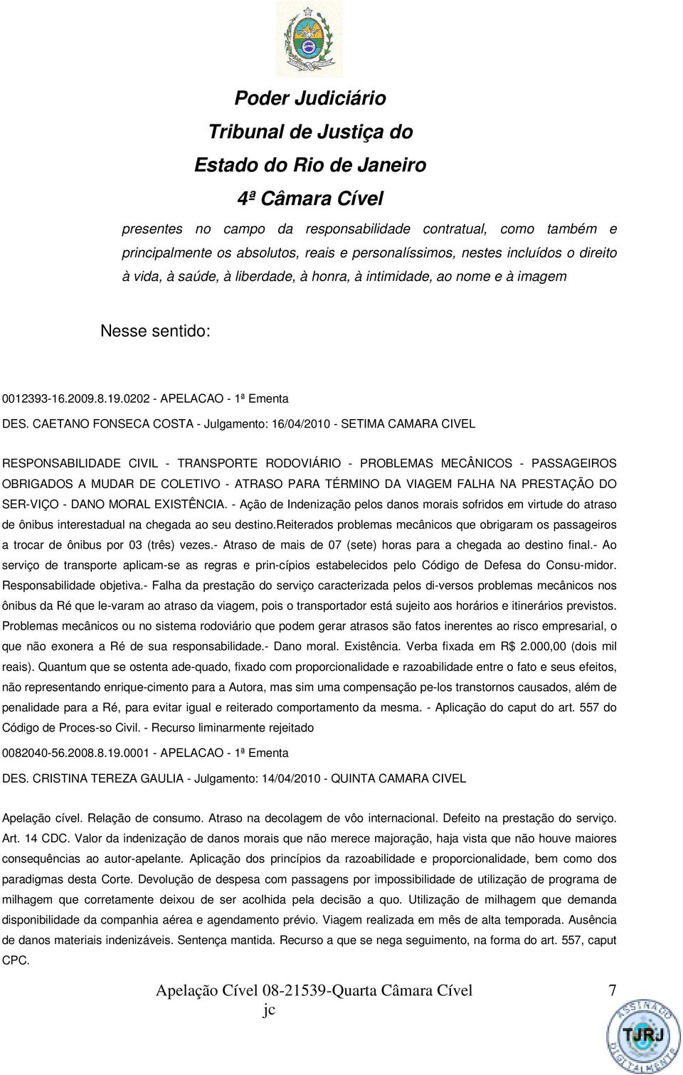 CAETANO FONSECA COSTA - Julgamento: 16/04/2010 - SETIMA CAMARA CIVEL RESPONSABILIDADE CIVIL - TRANSPORTE RODOVIÁRIO - PROBLEMAS MECÂNICOS - PASSAGEIROS OBRIGADOS A MUDAR DE COLETIVO - ATRASO PARA