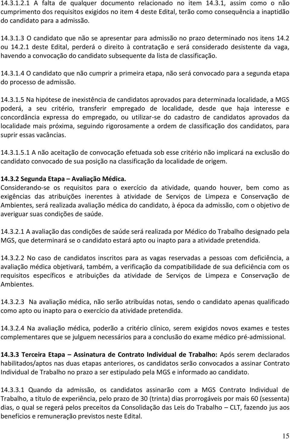 ou 14.2.1 deste Edital, perderá o direito à contratação e será considerado desistente da vaga, havendo a convocação do candidato subsequente da lista de classificação. 14.3.1.4 O candidato que não cumprir a primeira etapa, não será convocado para a segunda etapa do processo de admissão.