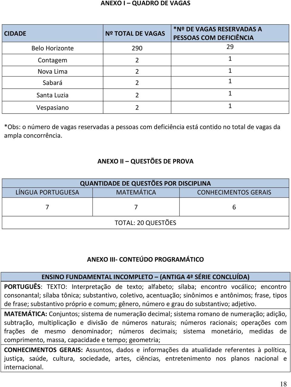 ANEXO II QUESTÕES DE PROVA QUANTIDADE DE QUESTÕES POR DISCIPLINA LÍNGUA PORTUGUESA MATEMÁTICA CONHECIMENTOS GERAIS 7 7 6 TOTAL: 20 QUESTÕES ANEXO III- CONTEÚDO PROGRAMÁTICO ENSINO FUNDAMENTAL