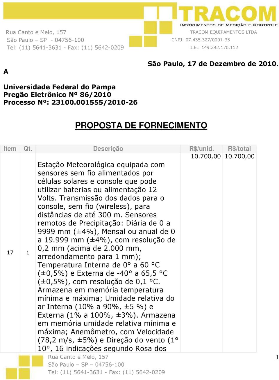 Transmissão dos dados para o console, sem fio (wireless), para distâncias de até 300 m. Sensores remotos de Precipitação: Diária de 0 a 9999 mm (±4%), Mensal ou anual de 0 a 19.