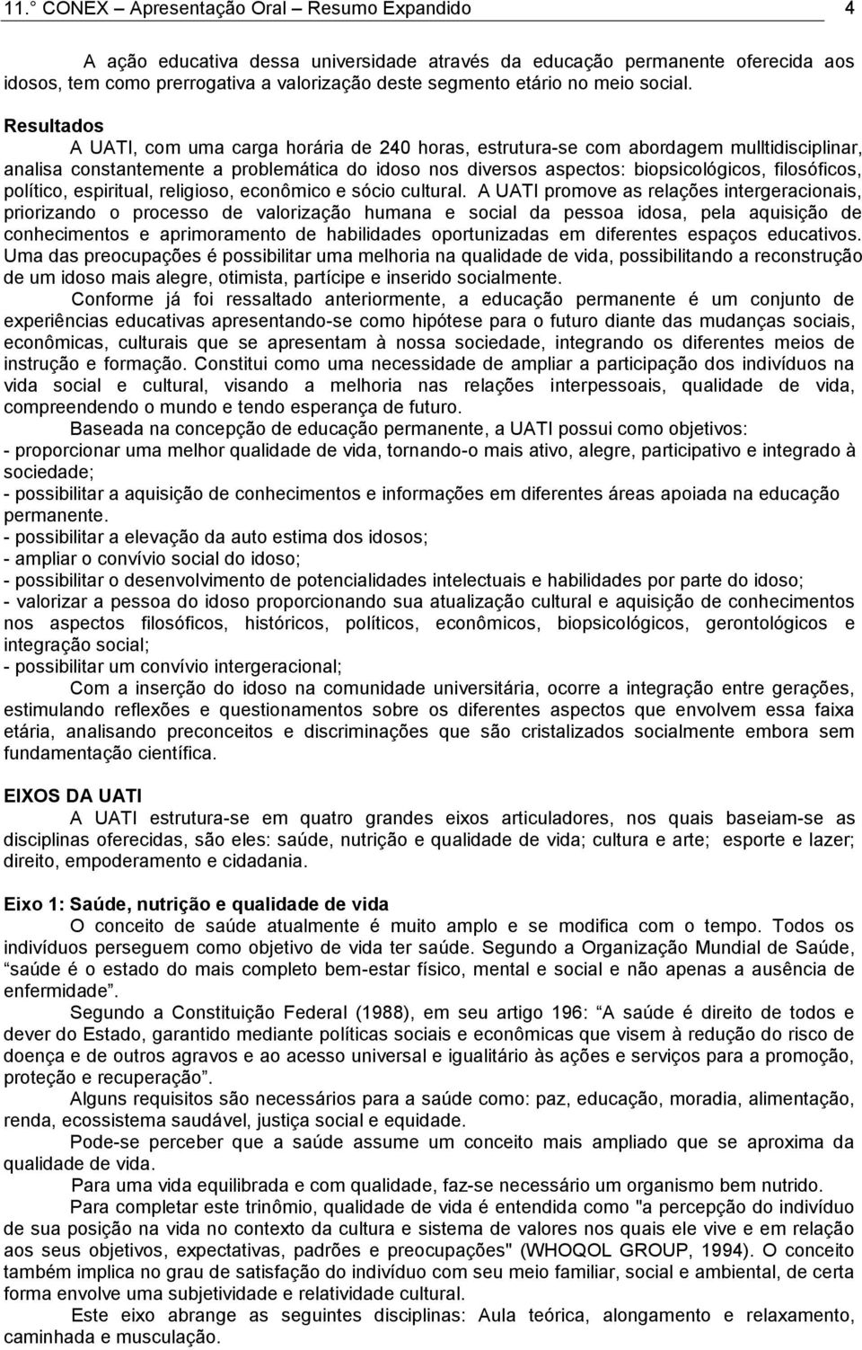 Resultados A UATI, com uma carga horária de 240 horas, estrutura-se com abordagem mulltidisciplinar, analisa constantemente a problemática do idoso nos diversos aspectos: biopsicológicos,