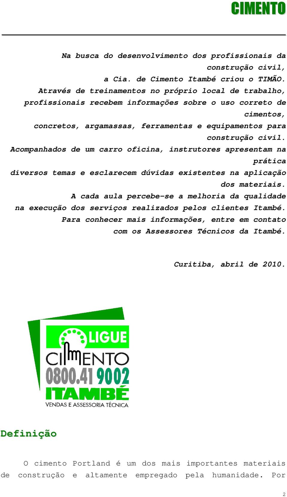 Acompanhados de um carro oficina, instrutores apresentam na prática diversos temas e esclarecem dúvidas existentes na aplicação dos materiais.