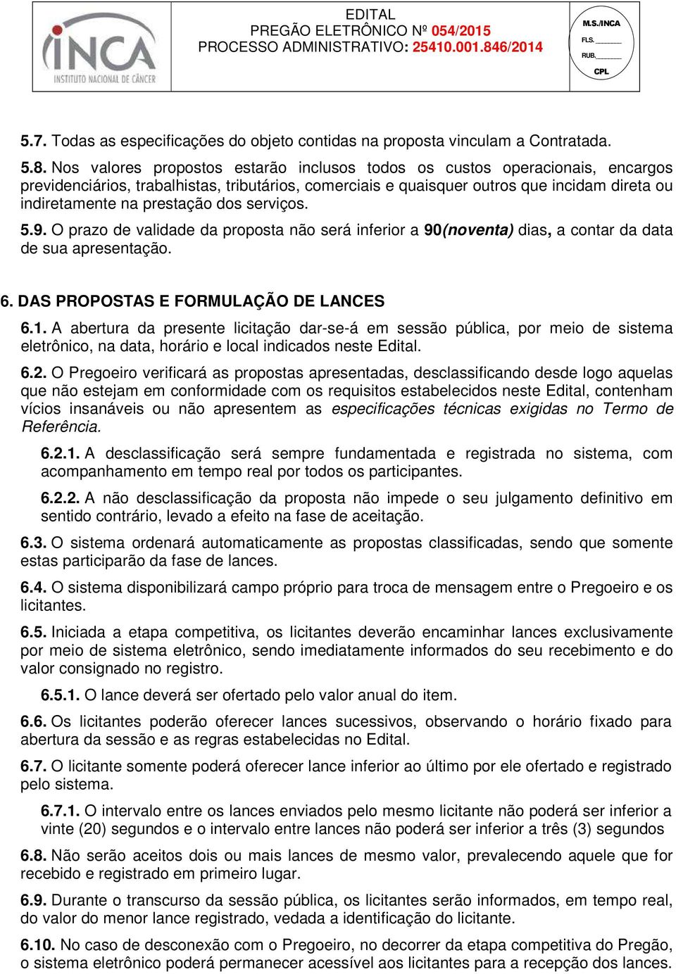 prestação dos serviços. 5.9. O prazo de validade da proposta não será inferior a 90(noventa) dias, a contar da data de sua apresentação. 6. DAS PROPOSTAS E FORMULAÇÃO DE LANCES 6.1.