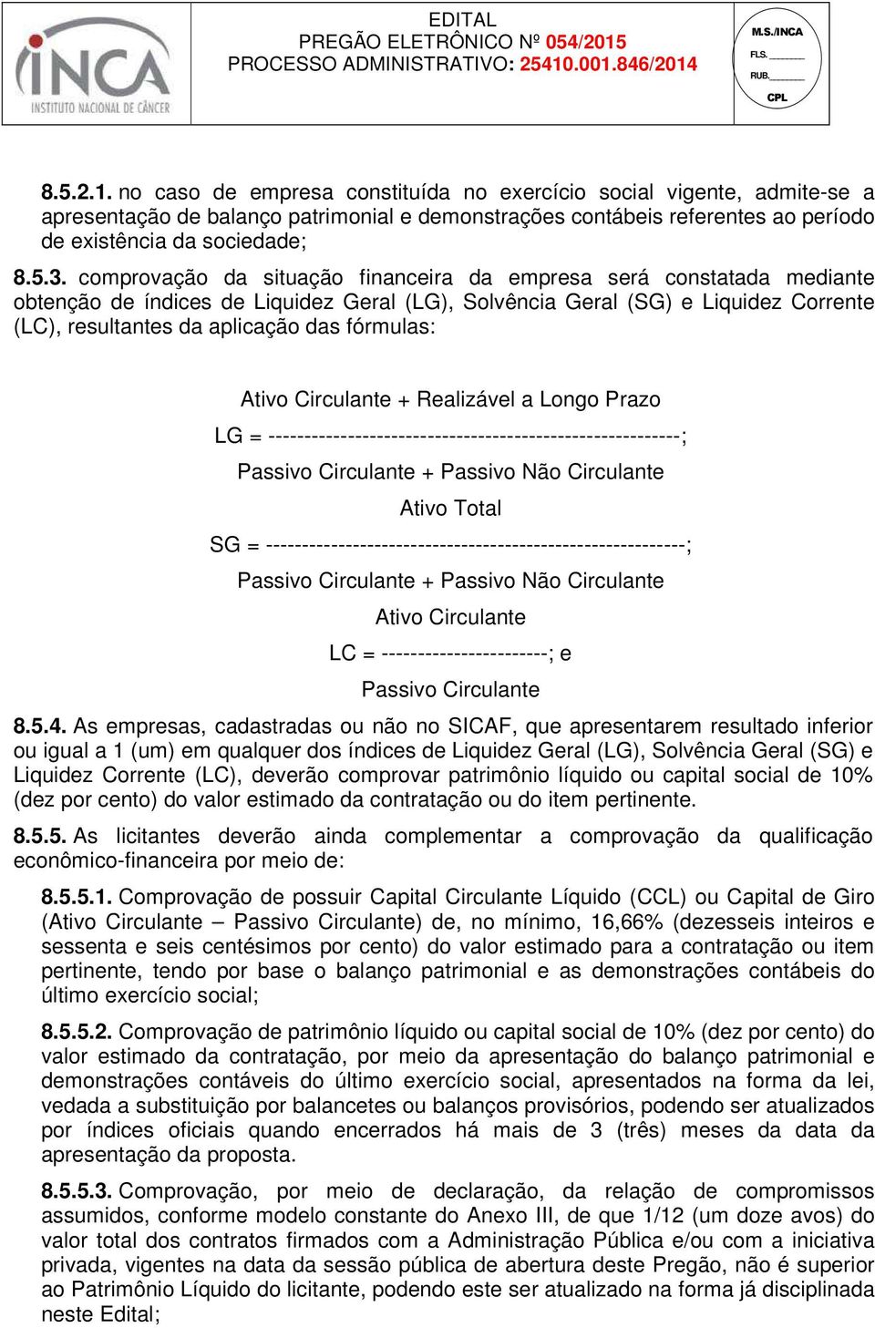 fórmulas: Ativo Circulante + Realizável a Longo Prazo LG = ---------------------------------------------------------; Passivo Circulante + Passivo Não Circulante Ativo Total SG =