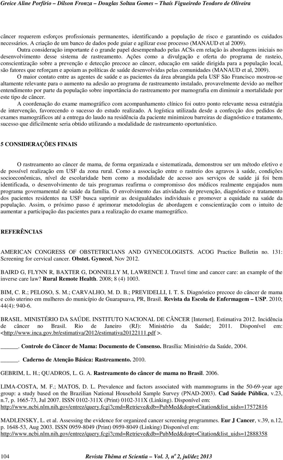 Outra consideração importante é o grande papel desempenhado pelas ACSs em relação às abordagens iniciais no desenvolvimento desse sistema de rastreamento.