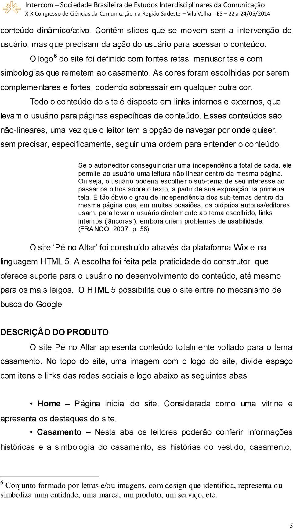 As cores foram escolhidas por serem complementares e fortes, podendo sobressair em qualquer outra cor.