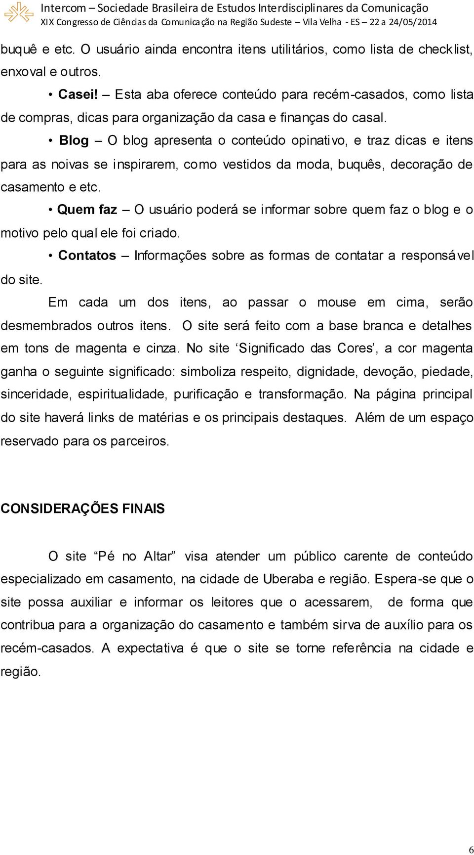 Blog O blog apresenta o conteúdo opinativo, e traz dicas e itens para as noivas se inspirarem, como vestidos da moda, buquês, decoração de casamento e etc.