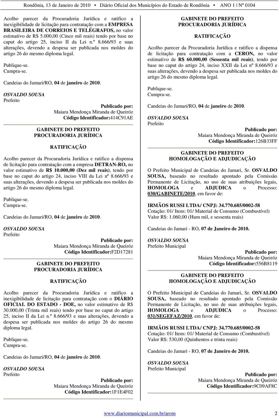 666/93 e suas alterações, devendo a despesa ser publicada nos moldes do Código Identificador:414C91AE Acolho parecer da Procuradoria Jurídica e ratifico a dispensa de licitação para contratação com a