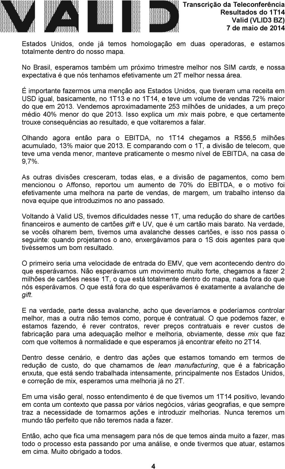 É importante fazermos uma menção aos Estados Unidos, que tiveram uma receita em USD igual, basicamente, no 1T13 e no 1T14, e teve um volume de vendas 72% maior do que em 2013.