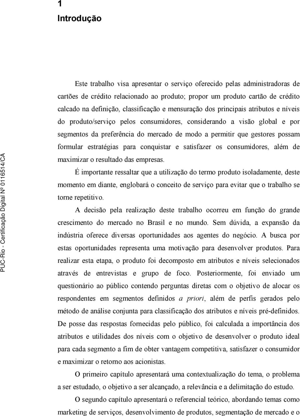 gestores possam formular estratégias para conquistar e satisfazer os consumidores, além de maximizar o resultado das empresas.