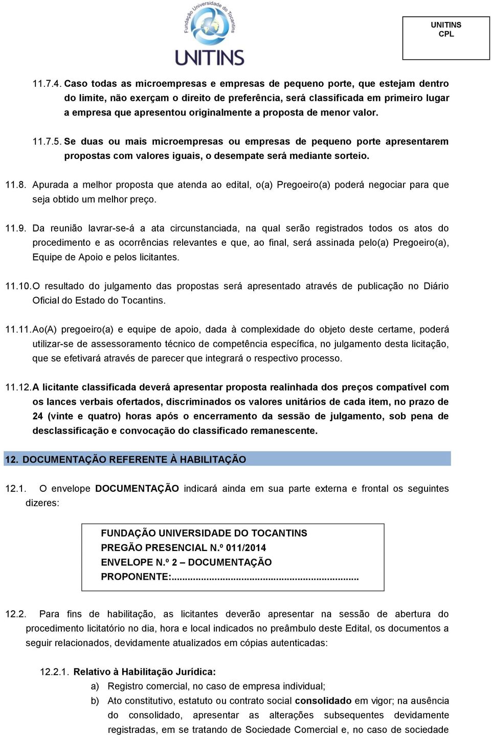 a proposta de menor valor. 11.7.5. Se duas ou mais microempresas ou empresas de pequeno porte apresentarem propostas com valores iguais, o desempate será mediante sorteio. 11.8.