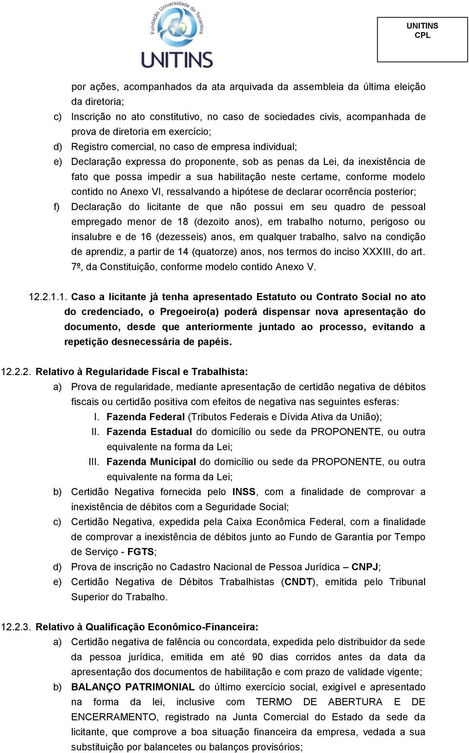 modelo contido no Anexo VI, ressalvando a hipótese de declarar ocorrência posterior; f) Declaração do licitante de que não possui em seu quadro de pessoal empregado menor de 18 (dezoito anos), em