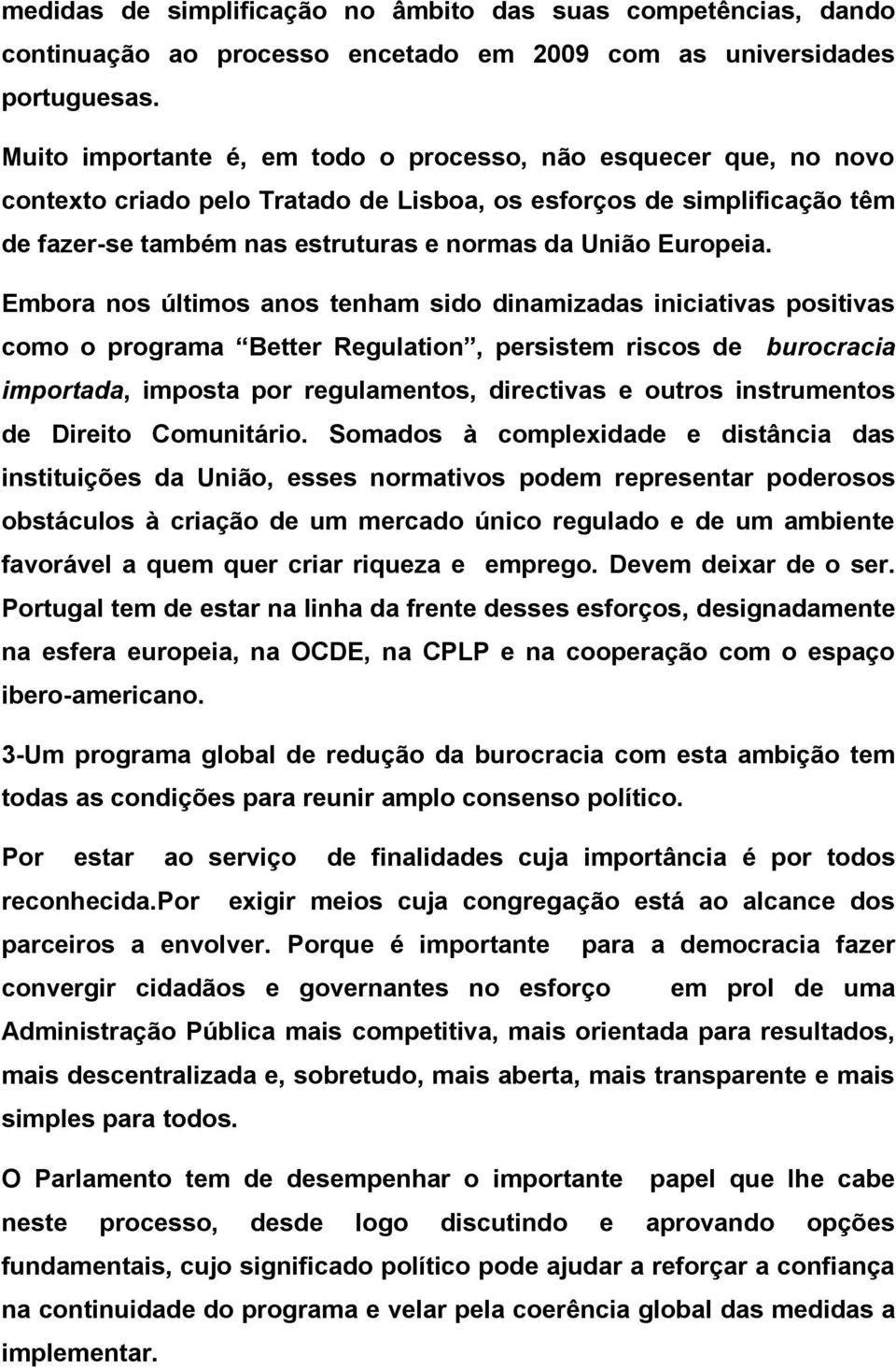 Embora nos últimos anos tenham sido dinamizadas iniciativas positivas como o programa Better Regulation, persistem riscos de burocracia importada, imposta por regulamentos, directivas e outros