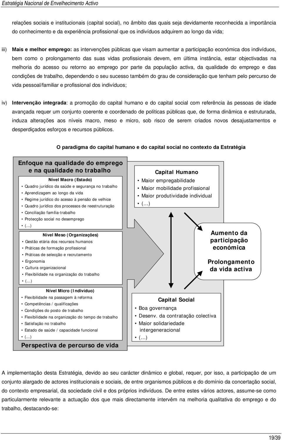 instância, estar objectivadas na melhoria do acesso ou retorno ao emprego por parte da população activa, da qualidade do emprego e das condições de trabalho, dependendo o seu sucesso também do grau