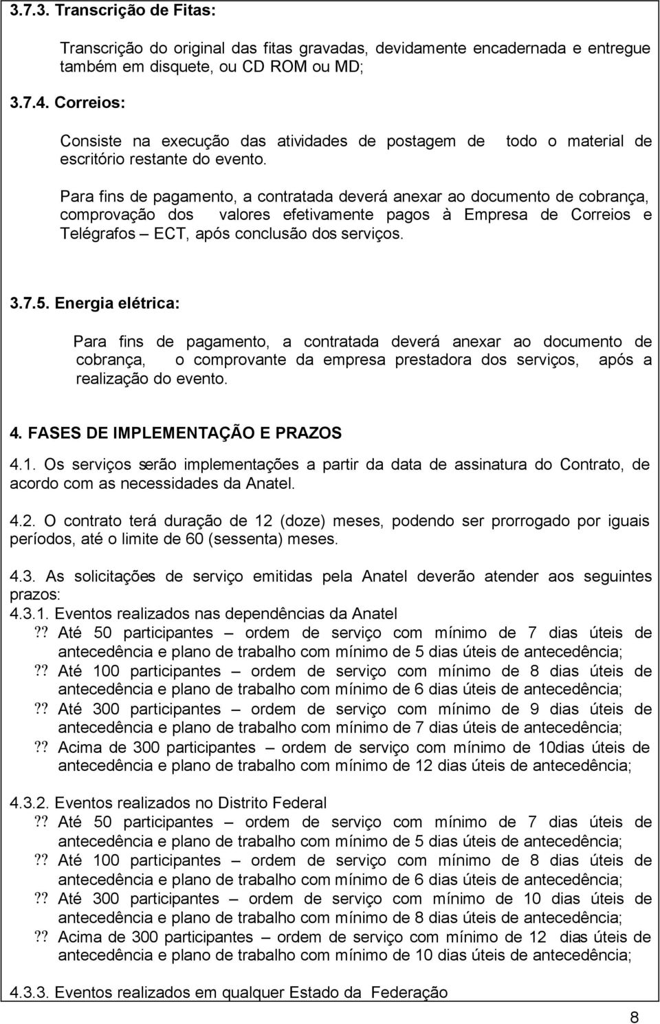 Para fins de pagamento, a contratada deverá anexar ao documento de cobrança, comprovação dos valores efetivamente pagos à Empresa de Correios e Telégrafos ECT, após conclusão dos serviços. 3.7.5.