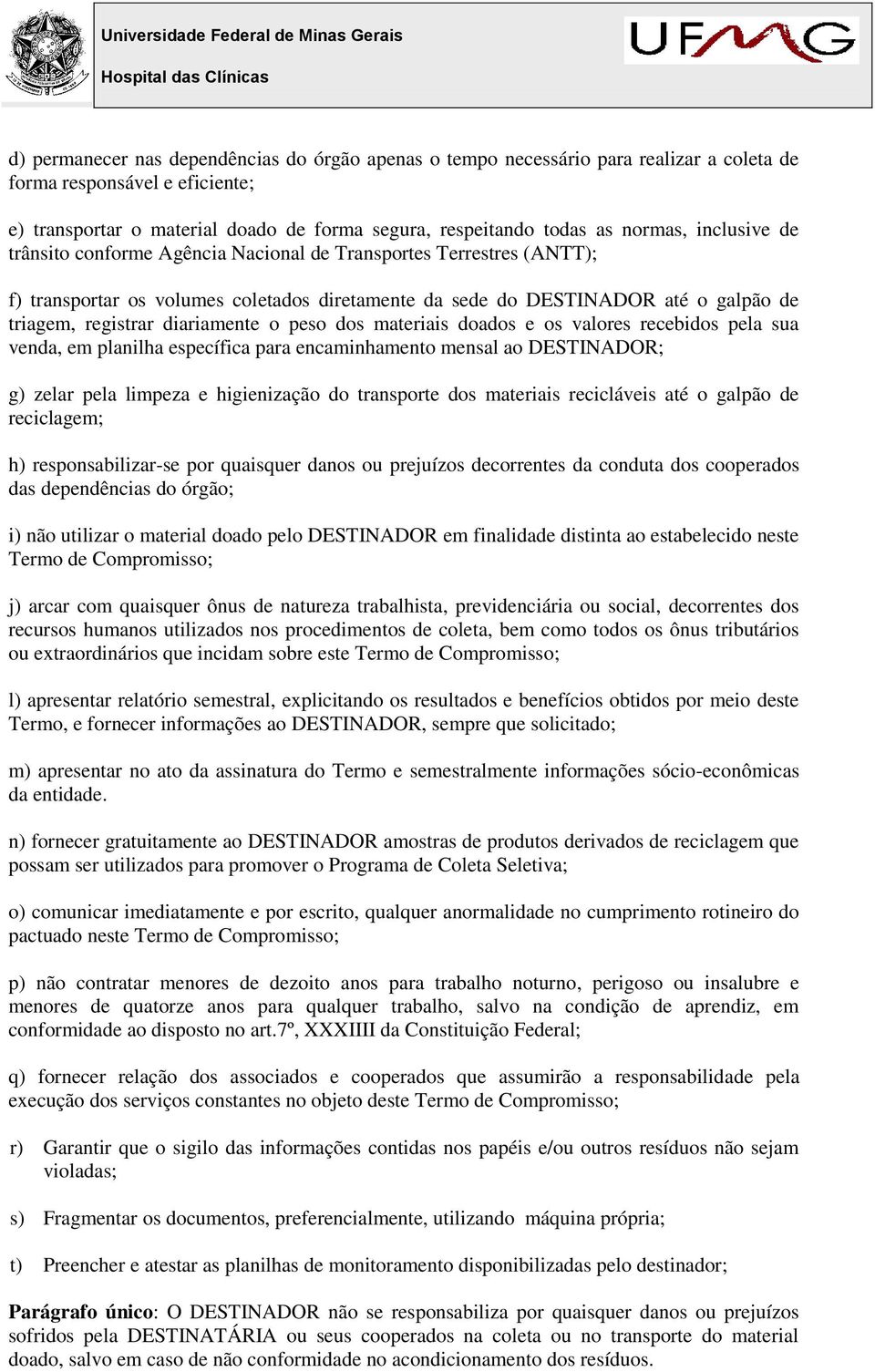 diariamente o peso dos materiais doados e os valores recebidos pela sua venda, em planilha específica para encaminhamento mensal ao DESTINADOR; g) zelar pela limpeza e higienização do transporte dos