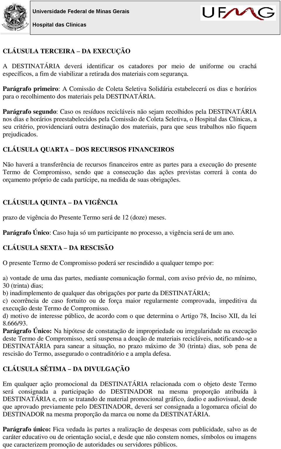 Parágrafo segundo: Caso os resíduos recicláveis não sejam recolhidos pela DESTINATÁRIA nos dias e horários preestabelecidos pela Comissão de Coleta Seletiva, o, a seu critério, providenciará outra