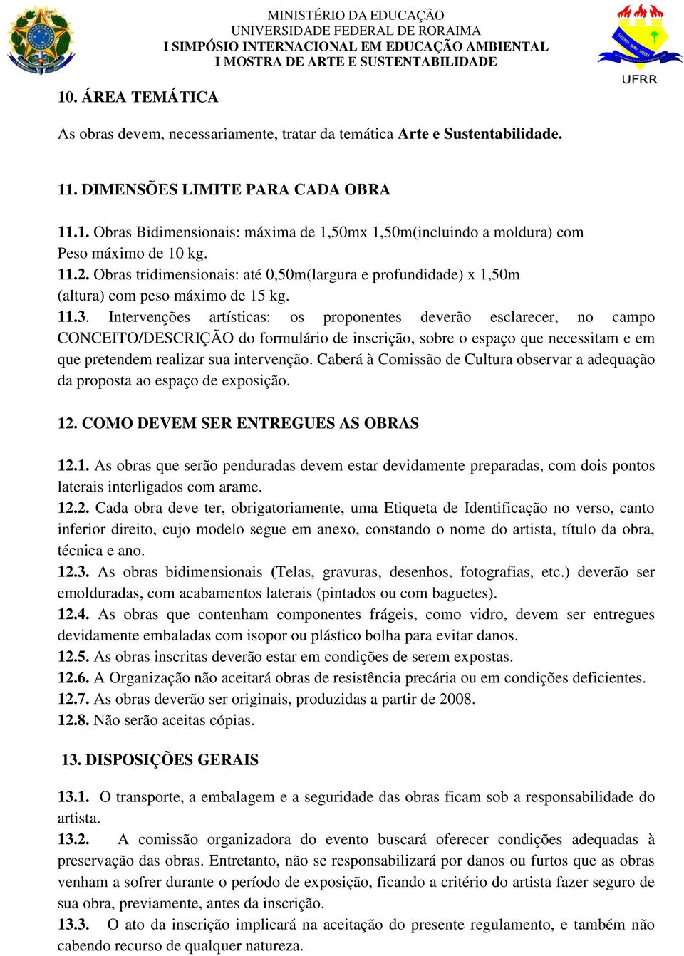 Intervenções artísticas: os proponentes deverão esclarecer, no campo CONCEITO/DESCRIÇÃO do formulário de inscrição, sobre o espaço que necessitam e em que pretendem realizar sua intervenção.