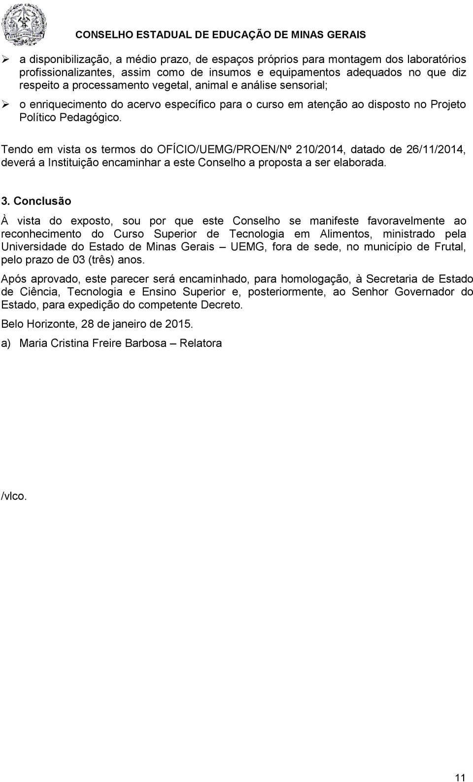 Tendo em vista os termos do OFÍCIO/UEMG/PROEN/Nº 210/2014, datado de 26/11/2014, deverá a Instituição encaminhar a este Conselho a proposta a ser elaborada. 3.