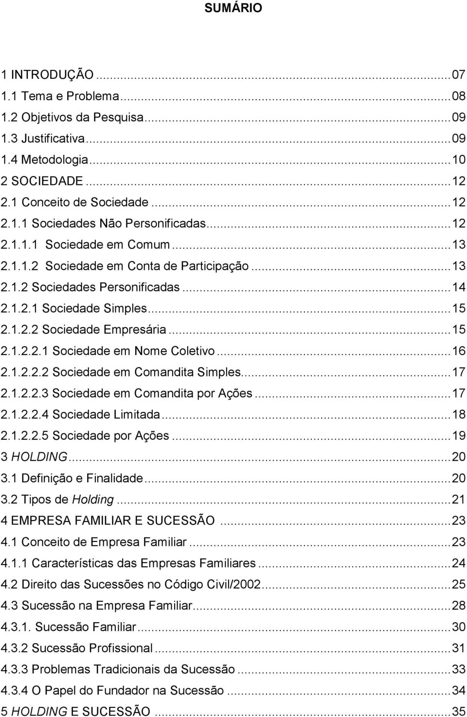 .. 16 2.1.2.2.2 Sociedade em Comandita Simples... 17 2.1.2.2.3 Sociedade em Comandita por Ações... 17 2.1.2.2.4 Sociedade Limitada... 18 2.1.2.2.5 Sociedade por Ações... 19 3 HOLDING... 20 3.