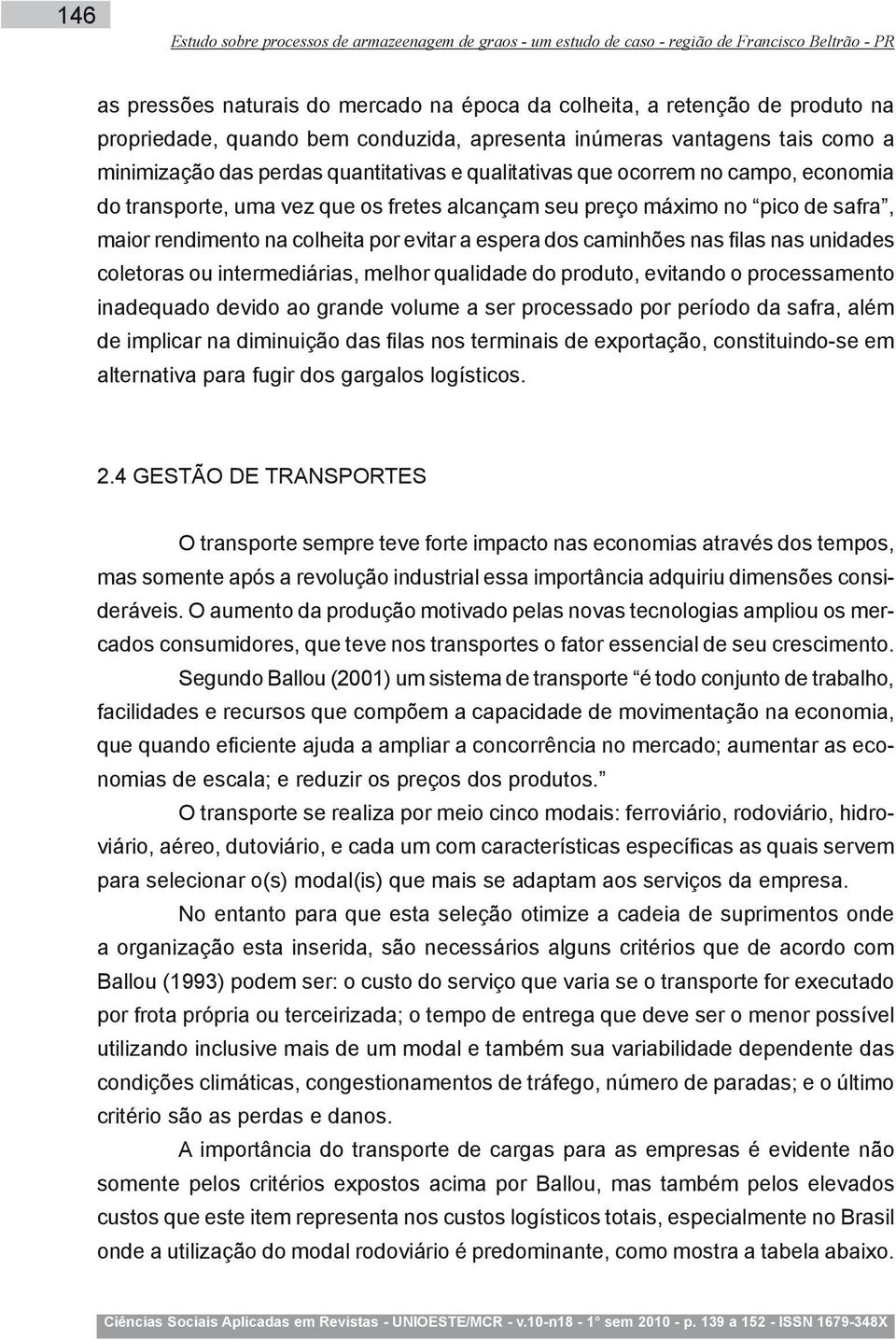 preço máximo no pico de safra, maior rendimento na colheita por evitar a espera dos caminhões nas filas nas unidades coletoras ou intermediárias, melhor qualidade do produto, evitando o processamento