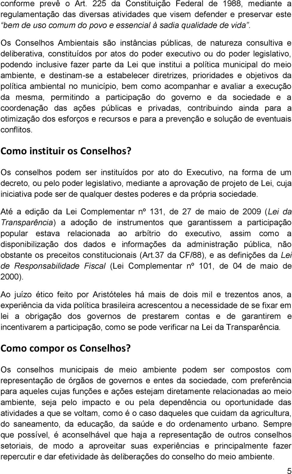 Os Conselhos Ambientais são instâncias públicas, de natureza consultiva e deliberativa, constituídos por atos do poder executivo ou do poder legislativo, podendo inclusive fazer parte da Lei que