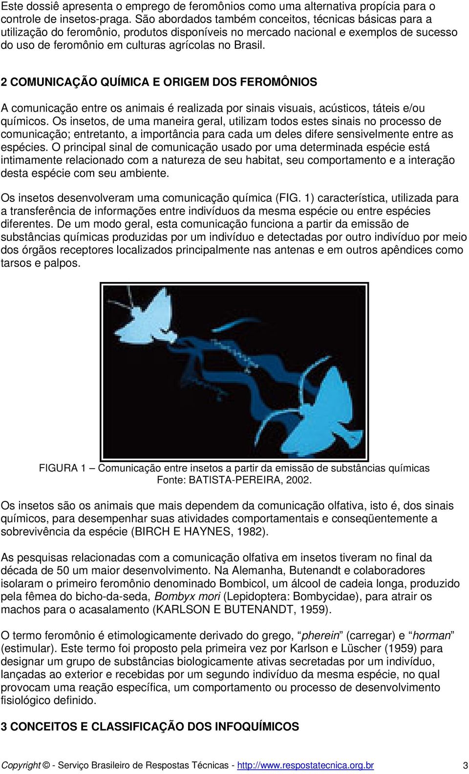 2 COMUNICAÇÃO QUÍMICA E ORIGEM DOS FEROMÔNIOS A comunicação entre os animais é realizada por sinais visuais, acústicos, táteis e/ou químicos.