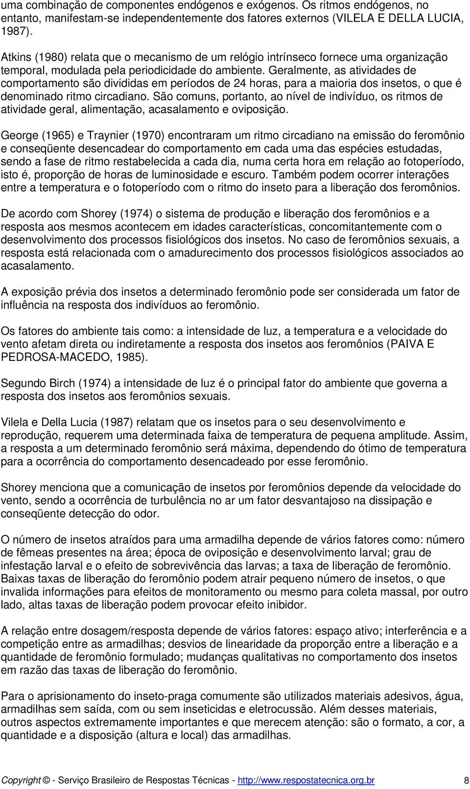 Geralmente, as atividades de comportamento são divididas em períodos de 24 horas, para a maioria dos insetos, o que é denominado ritmo circadiano.