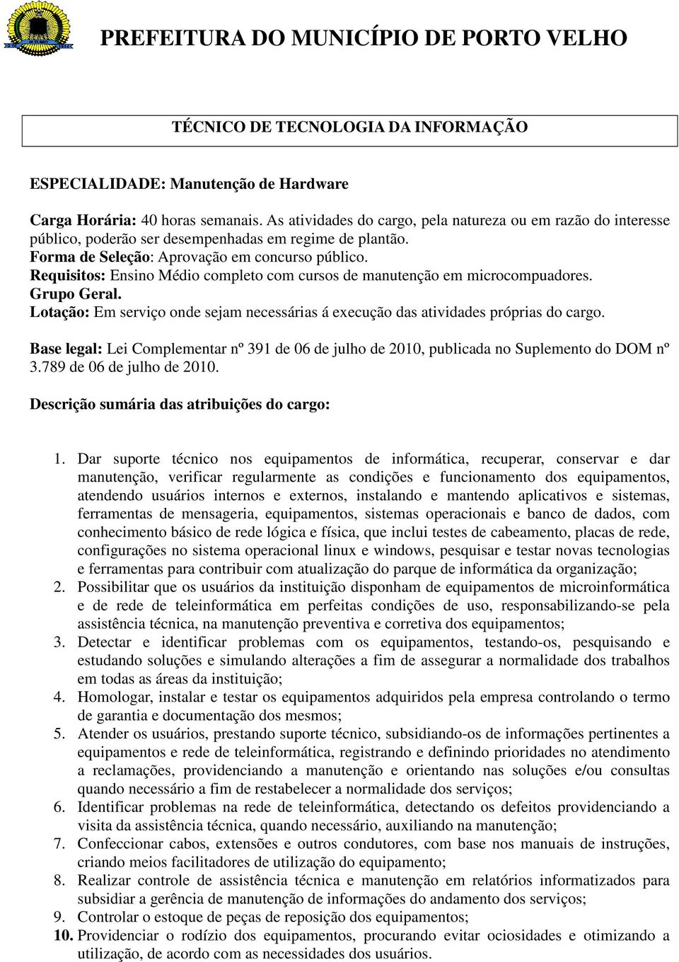 externos, instalando e mantendo aplicativos e sistemas, ferramentas de mensageria, equipamentos, sistemas operacionais e banco de dados, com conhecimento básico de rede lógica e física, que inclui