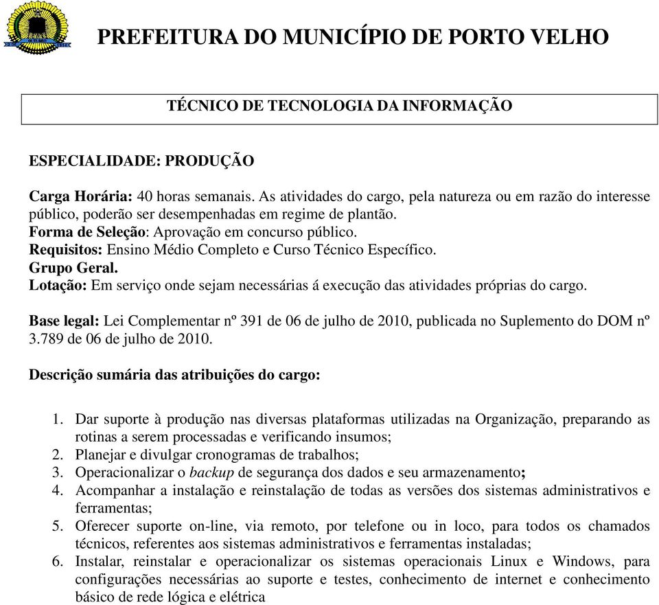 Operacionalizar o backup de segurança dos dados e seu armazenamento; 4. Acompanhar a instalação e reinstalação de todas as versões dos sistemas administrativos e ferramentas; 5.