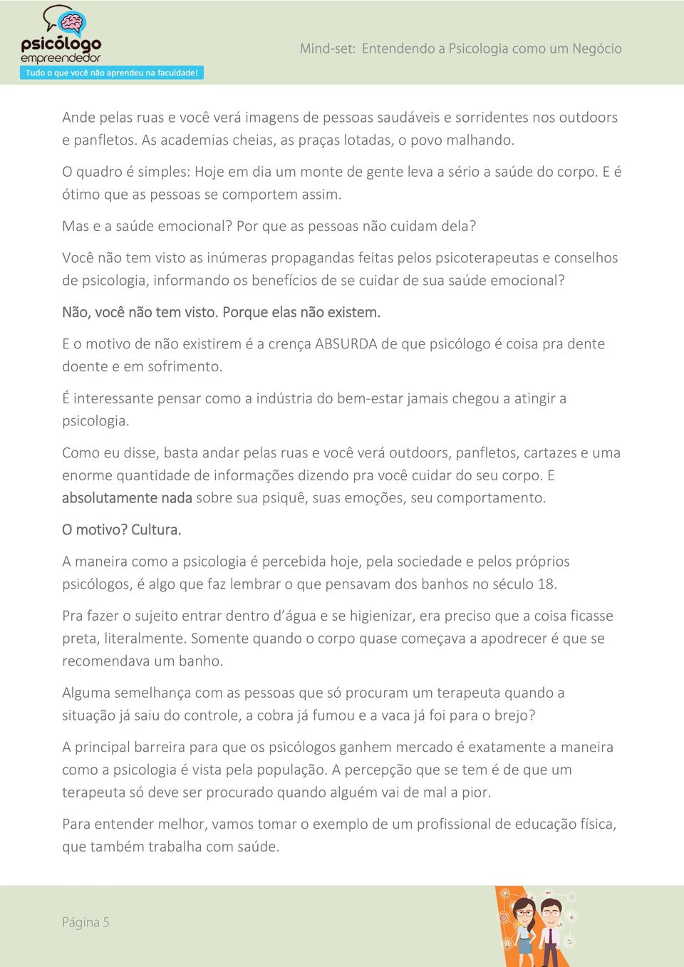 Você não tem visto as inúmeras propagandas feitas pelos psicoterapeutas e conselhos de psicologia, informando os benefícios de se cuidar de sua saúde emocional? Não, você não tem visto.