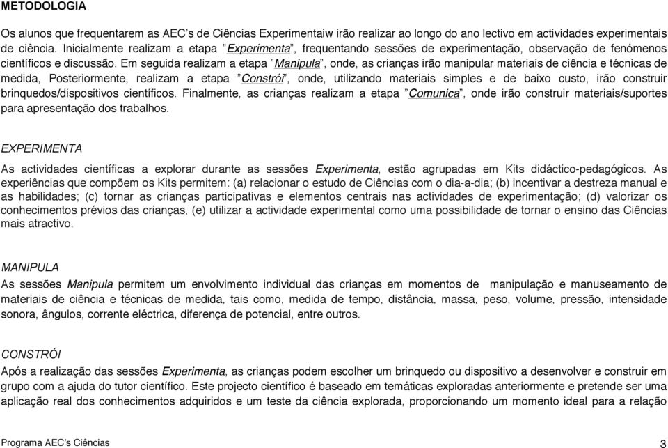 Em seguida realizam a etapa Manipula, onde, as crianças irão manipular materiais de ciência e técnicas de medida, Posteriormente, realizam a etapa Constrói, onde, utilizando materiais simples e de