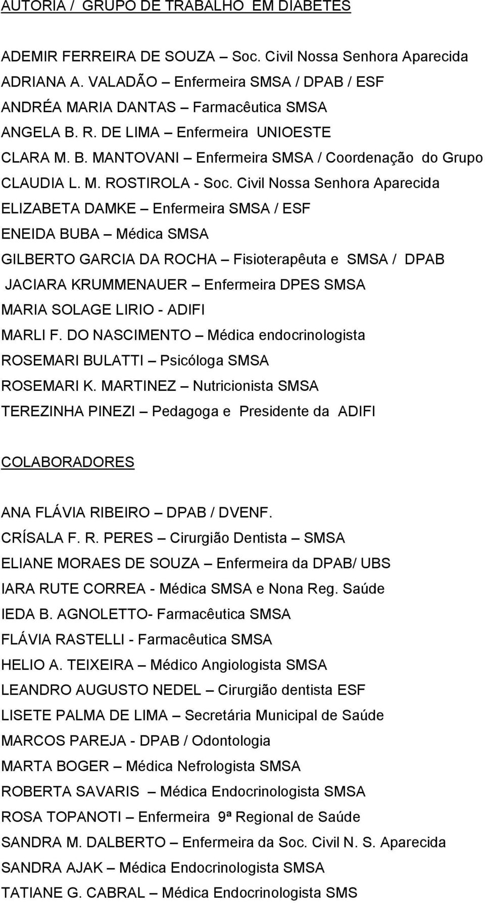 Civil Nossa Senhora Aparecida ELIZABETA DAMKE Enfermeira SMSA / ESF ENEIDA BUBA Médica SMSA GILBERTO GARCIA DA ROCHA Fisioterapêuta e SMSA / DPAB JACIARA KRUMMENAUER Enfermeira DPES SMSA MARIA SOLAGE