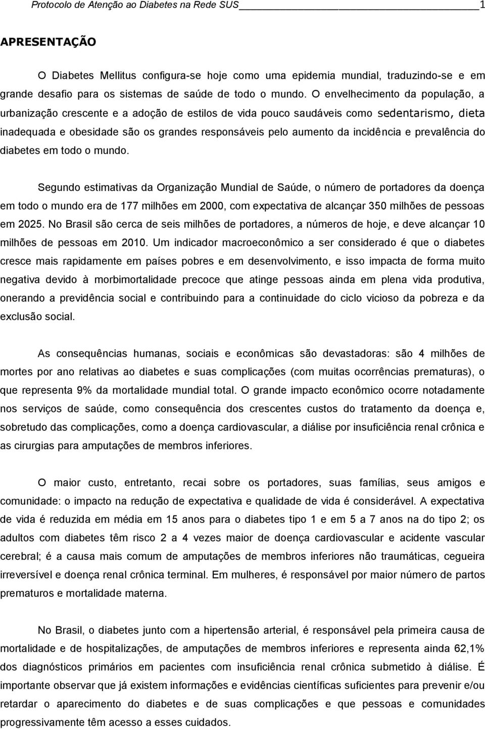 O envelhecimento da população, a urbanização crescente e a adoção de estilos de vida pouco saudáveis como sedentarismo, dieta inadequada e obesidade são os grandes responsáveis pelo aumento da