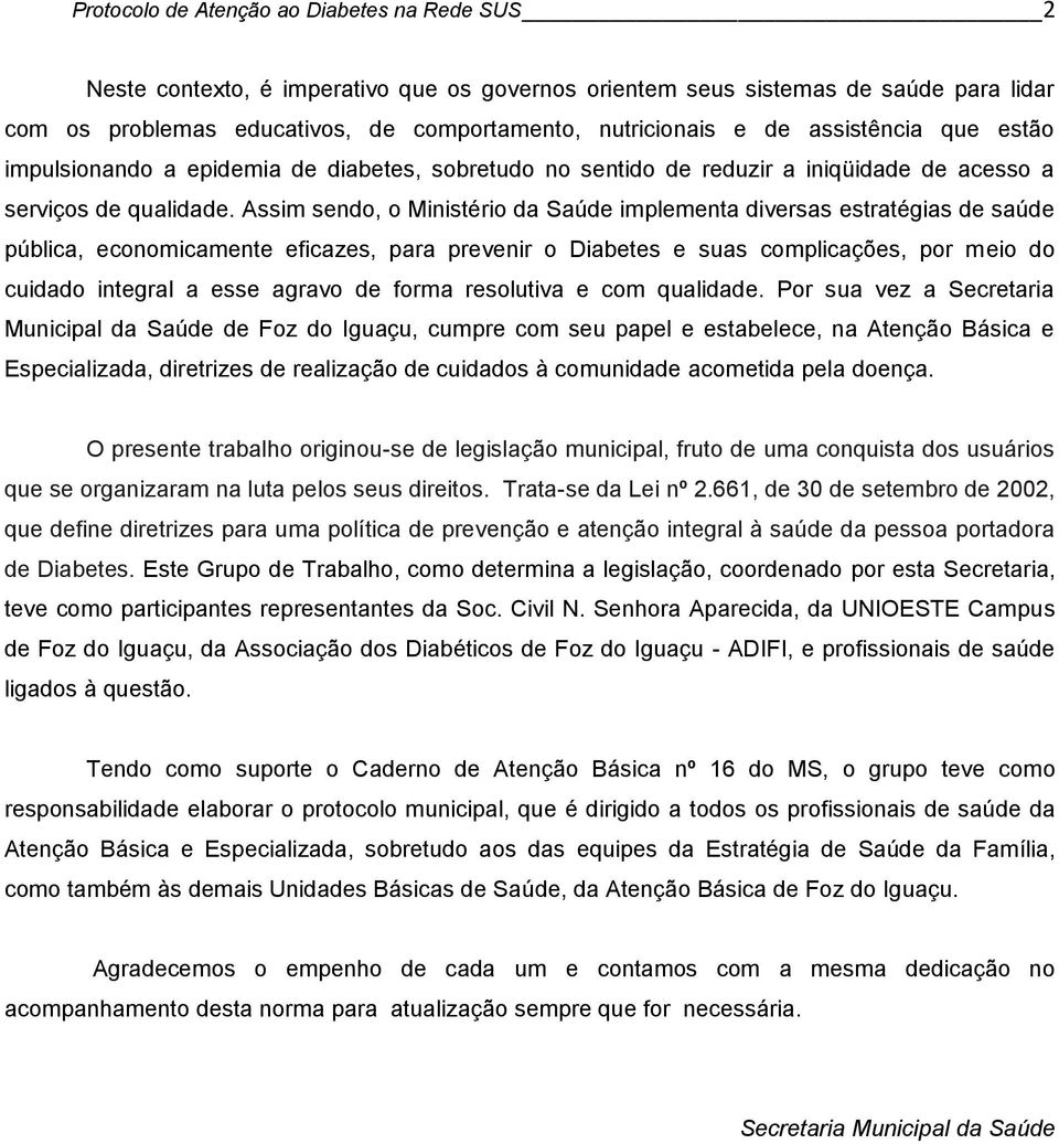 Assim sendo, o Ministério da Saúde implementa diversas estratégias de saúde pública, economicamente eficazes, para prevenir o Diabetes e suas complicações, por meio do cuidado integral a esse agravo