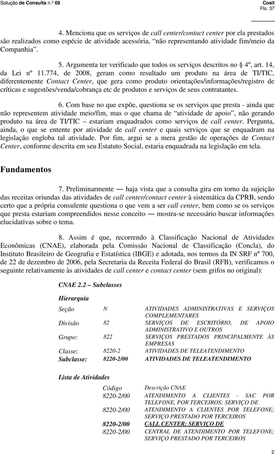 774, de 2008, geram como resultado um produto na área de TI/TIC, diferentemente Contact Center, que gera como produto orientações/informações/registro de críticas e sugestões/venda/cobrança etc de