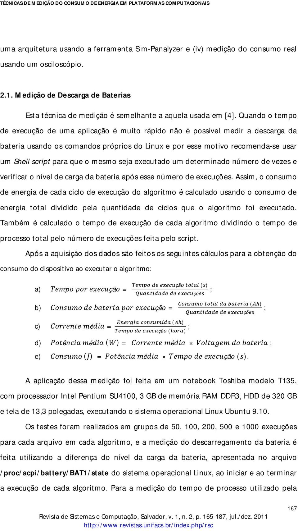 Quando o tempo de de uma aplicação é muito rápido não é possível medir a descarga da bateria usando os comandos próprios do Linux e por esse motivo recomenda-se usar um Shell script para que o mesmo